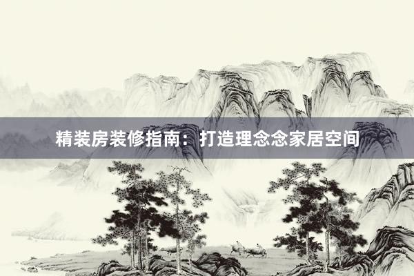 精装房装修指南：打造理念念家居空间