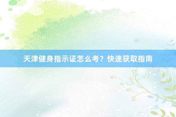 天津健身指示证怎么考？快速获取指南